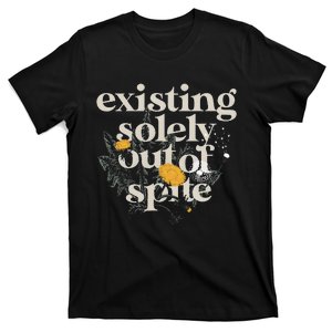 Existing Solely Out Of Spite T-Shirt