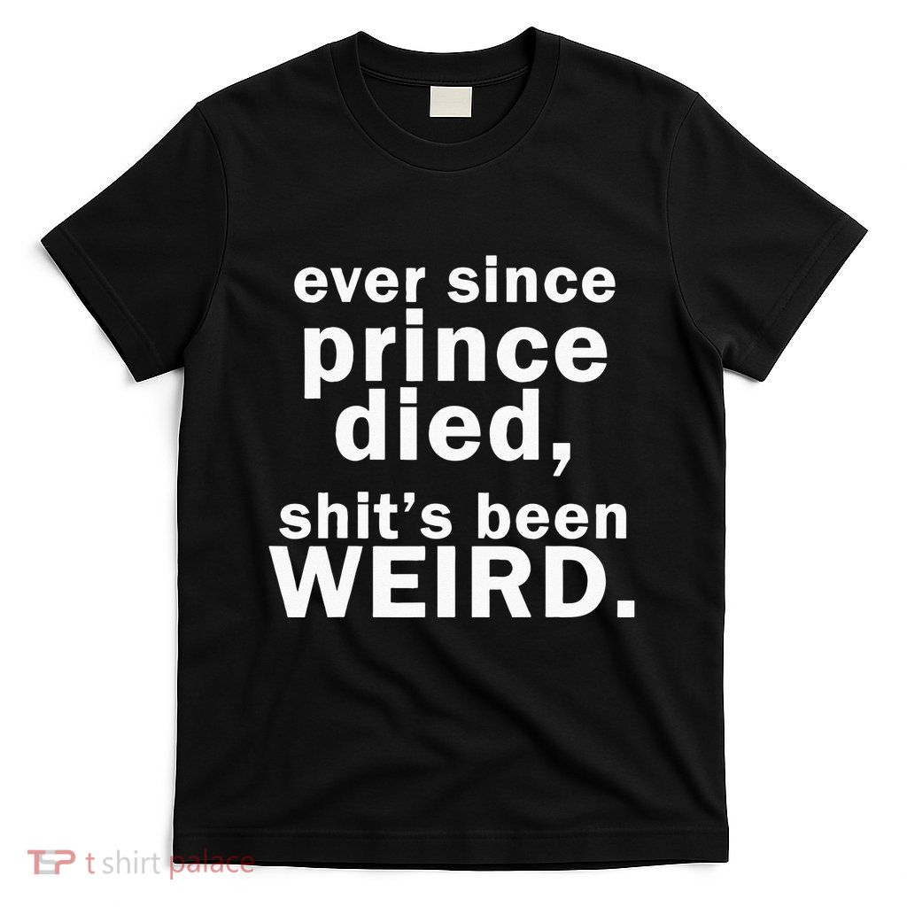 Ever Since Prince Died Shits Been Weird T-Shirt