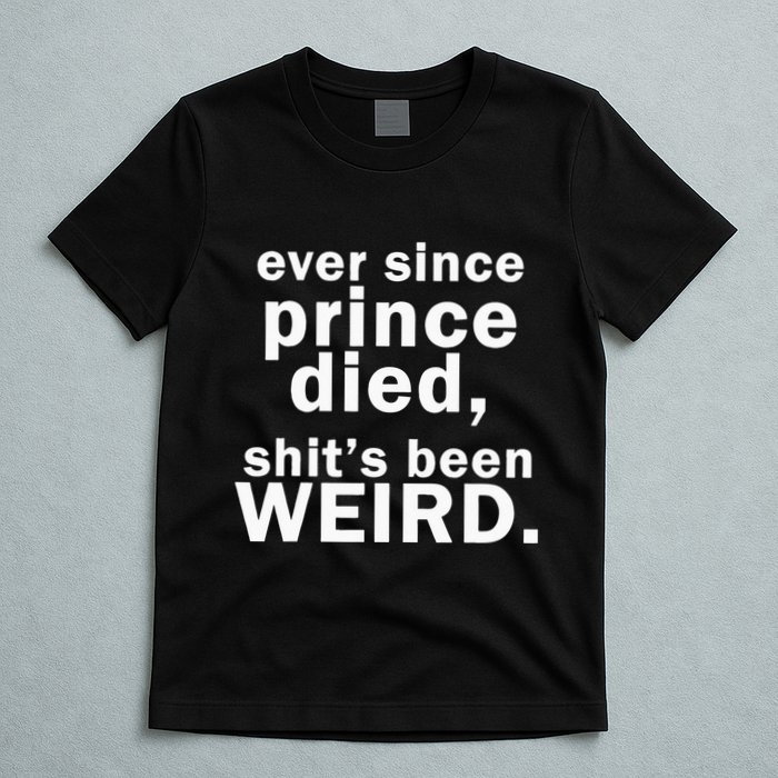 Ever Since Prince Died Shits Been Weird T-Shirt
