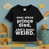 Ever Since Prince Died Shits Been Weird Toddler T-Shirt