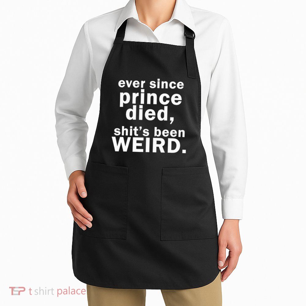 Ever Since Prince Died Shits Been Weird Apron