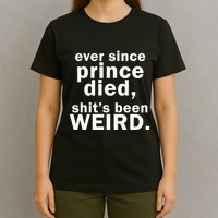 Ever Since Prince Died Shits Been Weird T-Shirt