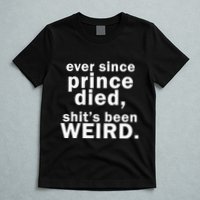 Ever Since Prince Died Shits Been Weird T-Shirt