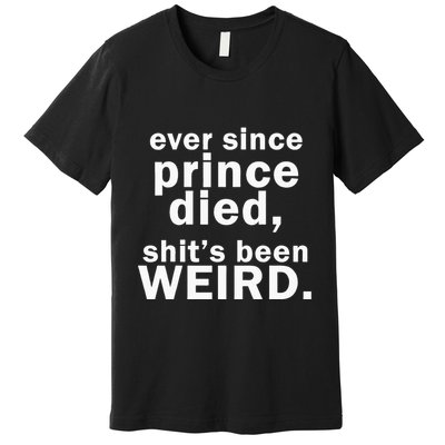 Ever Since Prince Died Shits Been Weird Premium T-Shirt