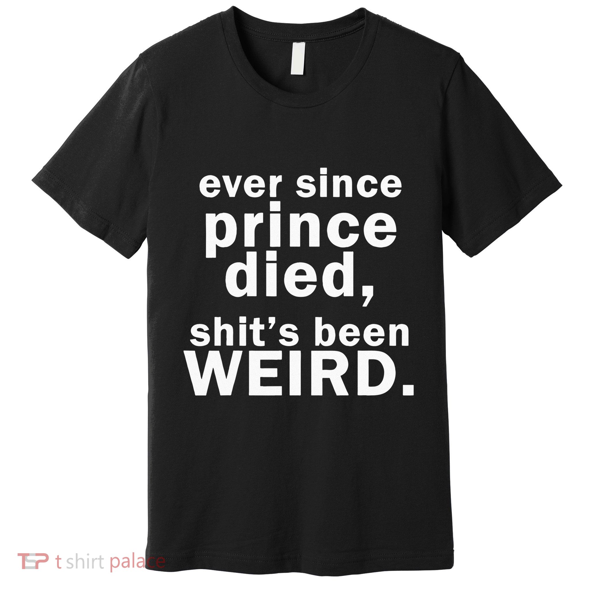Ever Since Prince Died Shits Been Weird Premium T-Shirt