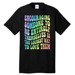 Encouraging Someone To Be Entirely Themselves Is The Loudest Tall T-Shirt