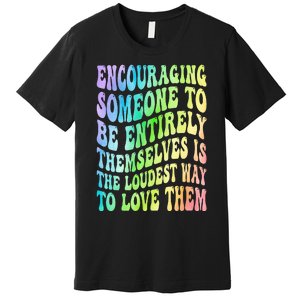 Encouraging Someone To Be Entirely Themselves Is The Loudest Premium T-Shirt