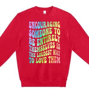 Encouraging Someone To Be Entirely Themselves Is The Loudest Premium Crewneck Sweatshirt