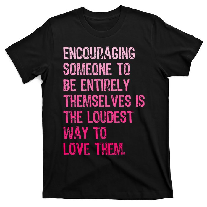 Encouraging Someone To Be Entirely Themselves Is The Loudest T-Shirt