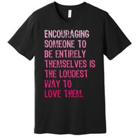 Encouraging Someone To Be Entirely Themselves Is The Loudest Premium T-Shirt