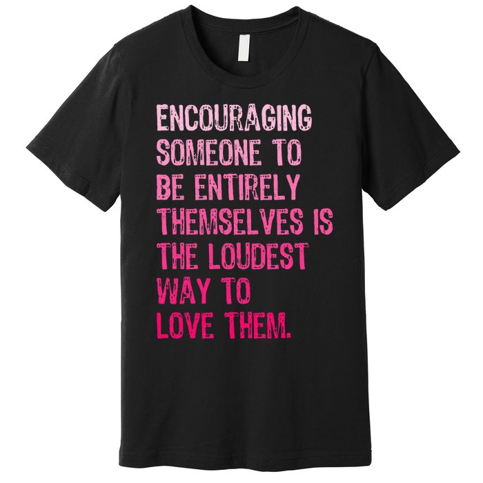 Encouraging Someone To Be Entirely Themselves Is The Loudest Premium T-Shirt