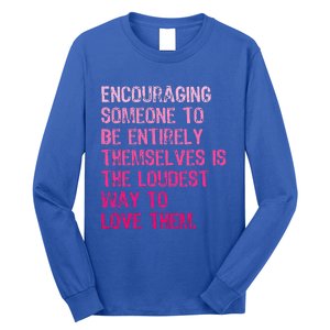 Encouraging Someone To Be Entirely Themselves Is The Loudest Long Sleeve Shirt