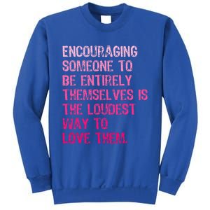 Encouraging Someone To Be Entirely Themselves Is The Loudest Sweatshirt