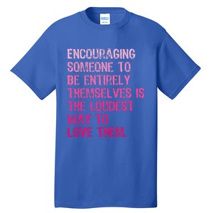 Encouraging Someone To Be Entirely Themselves Is The Loudest Tall T-Shirt