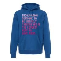 Encouraging Someone To Be Entirely Themselves Is The Loudest Premium Hoodie