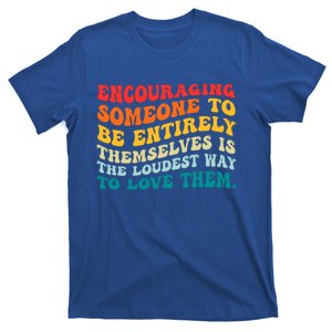 Encouraging Someone To Be Entirely Themselves Is The Loudest T-Shirt