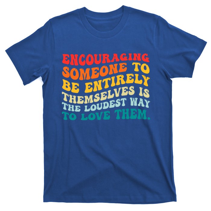 Encouraging Someone To Be Entirely Themselves Is The Loudest T-Shirt