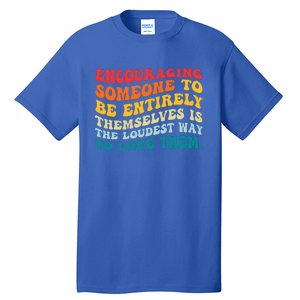 Encouraging Someone To Be Entirely Themselves Is The Loudest Tall T-Shirt