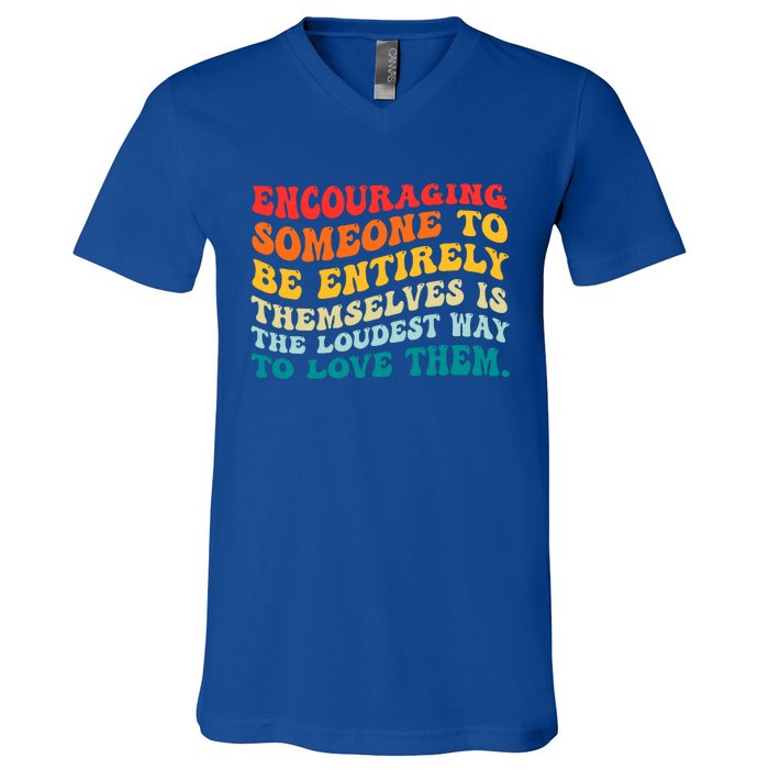 Encouraging Someone To Be Entirely Themselves Is The Loudest V-Neck T-Shirt