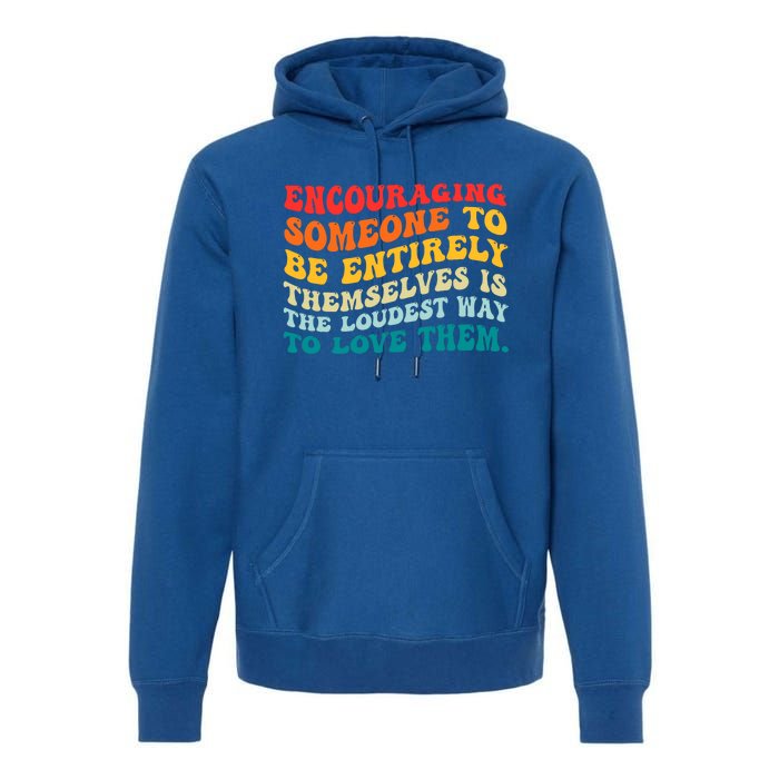 Encouraging Someone To Be Entirely Themselves Is The Loudest Premium Hoodie