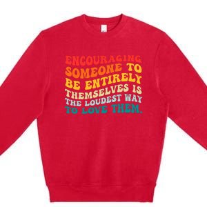 Encouraging Someone To Be Entirely Themselves Is The Loudest Premium Crewneck Sweatshirt