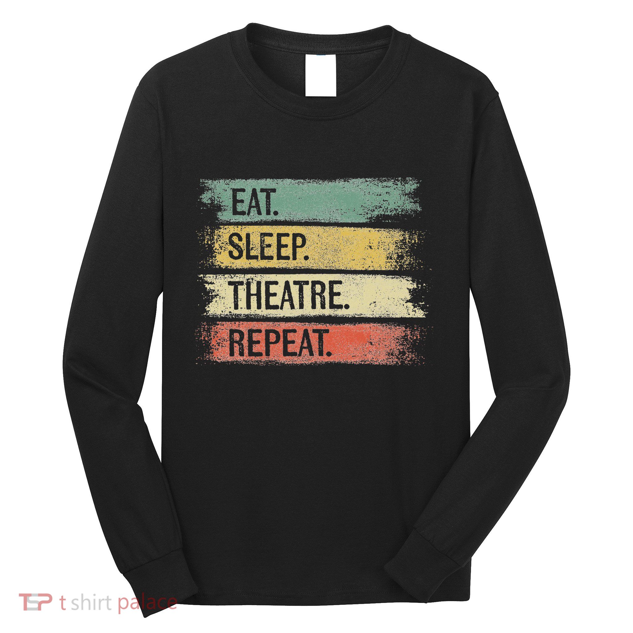 Eat Sleep Theatre Repeat Theater Tech Gifts Actor Actress Long Sleeve Shirt