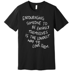 Encouraging Someone To Be Entirely Themselves Is The Loudest Premium T-Shirt