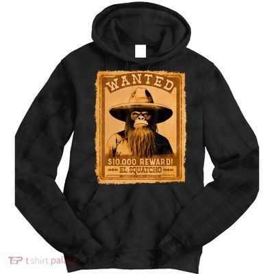 El Squatcho Wanted Poster – Western Bigfoot Funny Sasquatch Tie Dye Hoodie