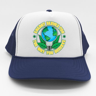 Energy Serves You The Way You Deserve Happy Day Of Earth Gift Trucker Hat