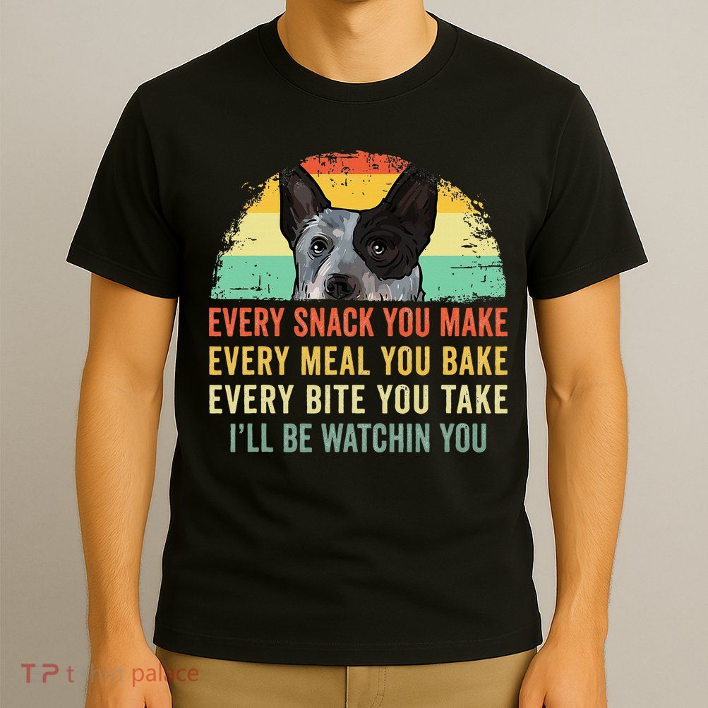 Every Snack You Make Blue Heeler Australian Cattle Dog Owner T-Shirt