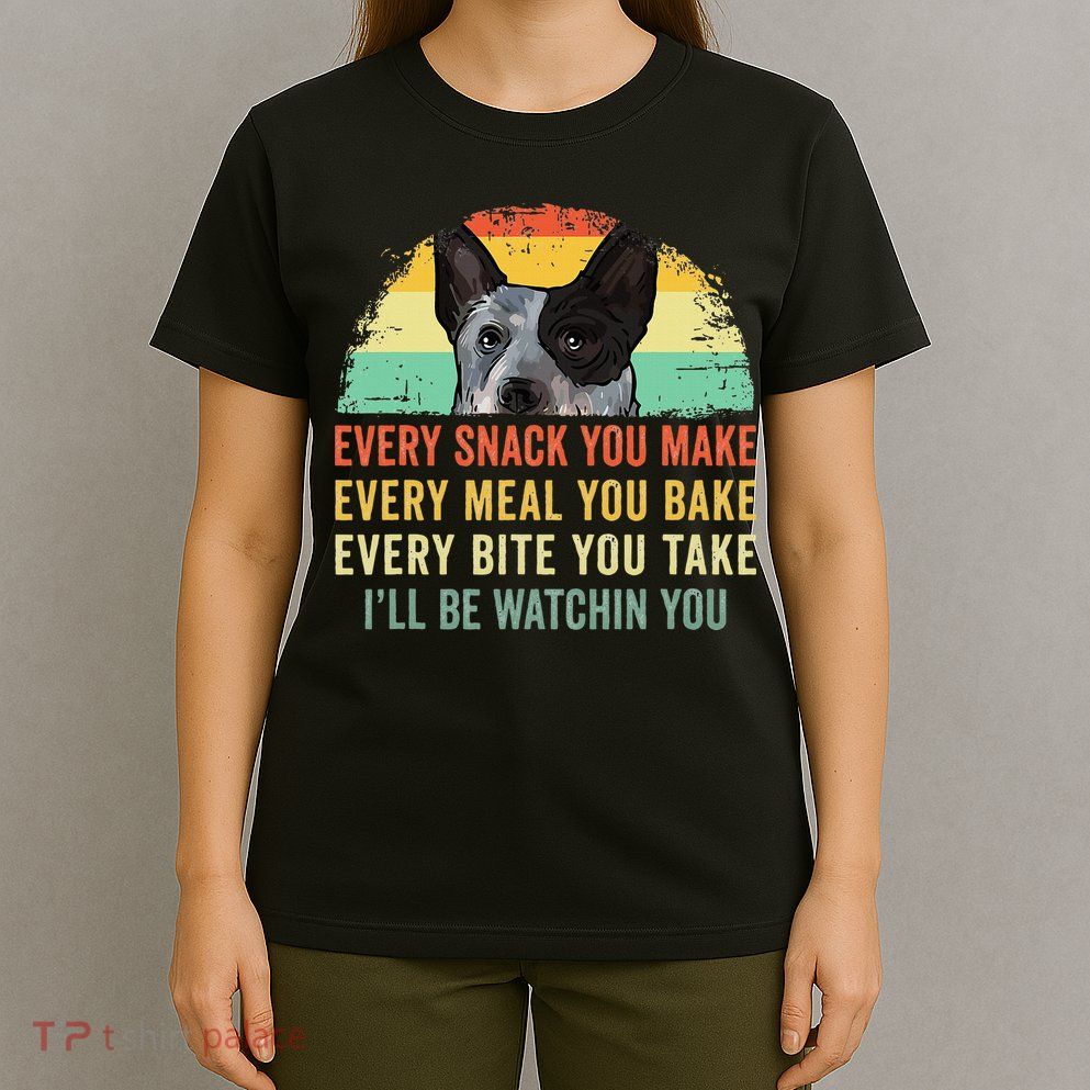Every Snack You Make Blue Heeler Australian Cattle Dog Owner T-Shirt