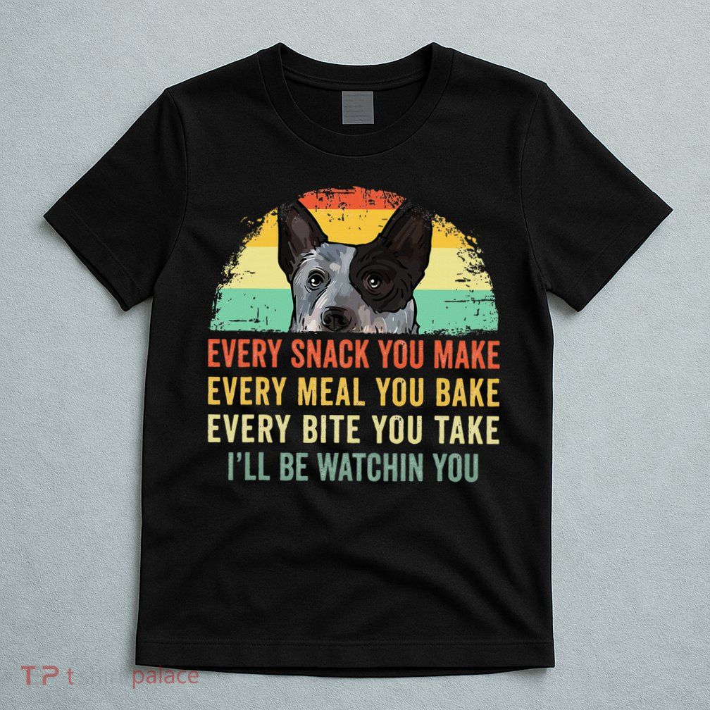 Every Snack You Make Blue Heeler Australian Cattle Dog Owner T-Shirt