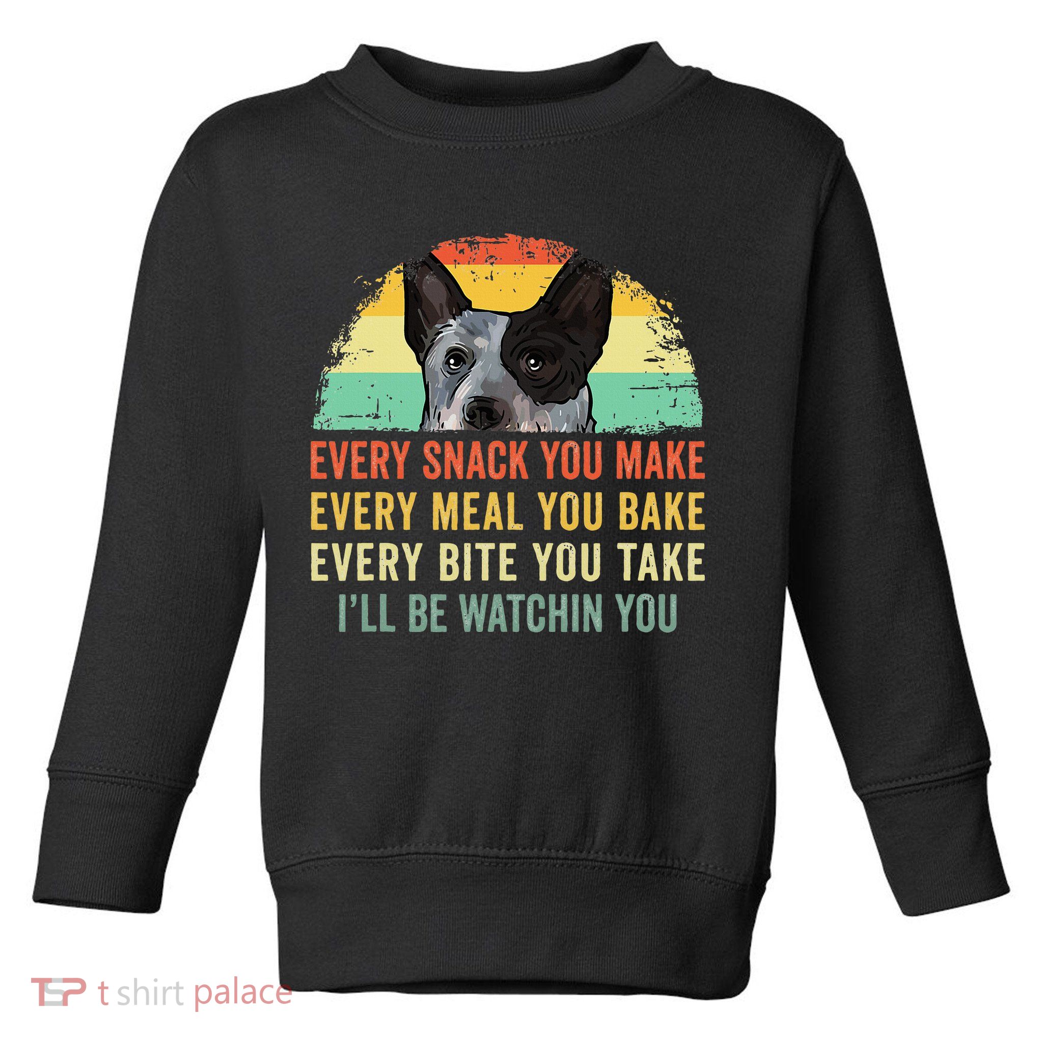 Every Snack You Make Blue Heeler Australian Cattle Dog Owner Toddler Sweatshirt
