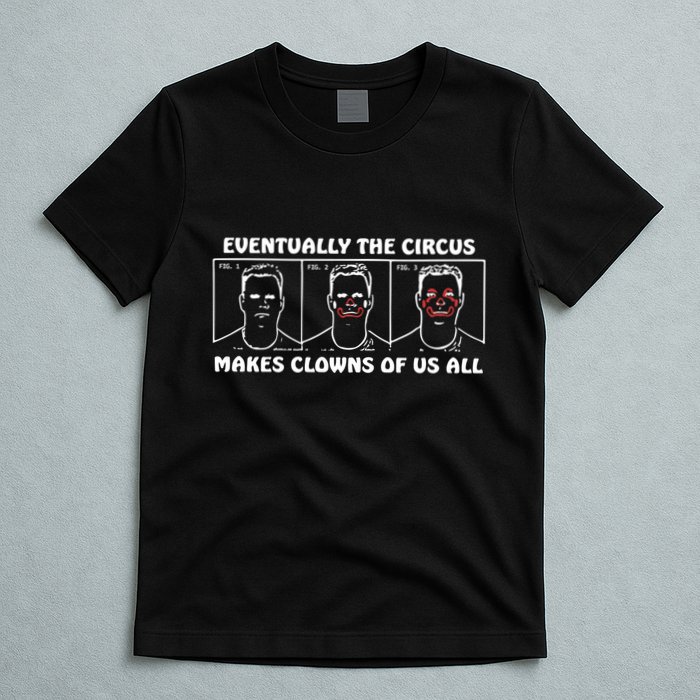 Eventually The Circus Makes Clowns Of Us All T-Shirt