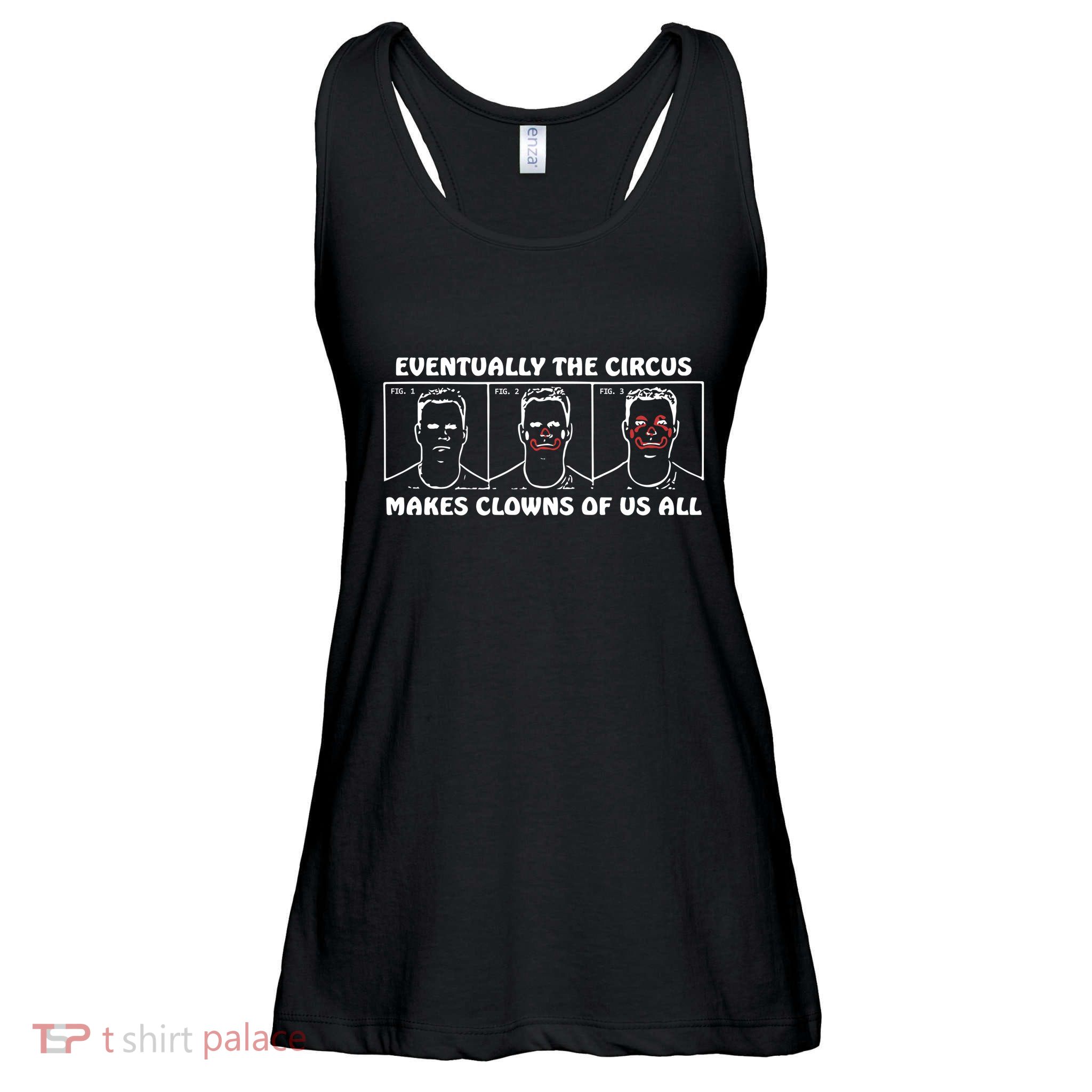 Eventually The Circus Makes Clowns Of Us All Ladies Essential Flowy Tank