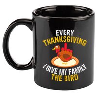 Every Thanksgiving I Give My Family The Bird A Funny Turkey 11oz C Handle Ceramic Mug