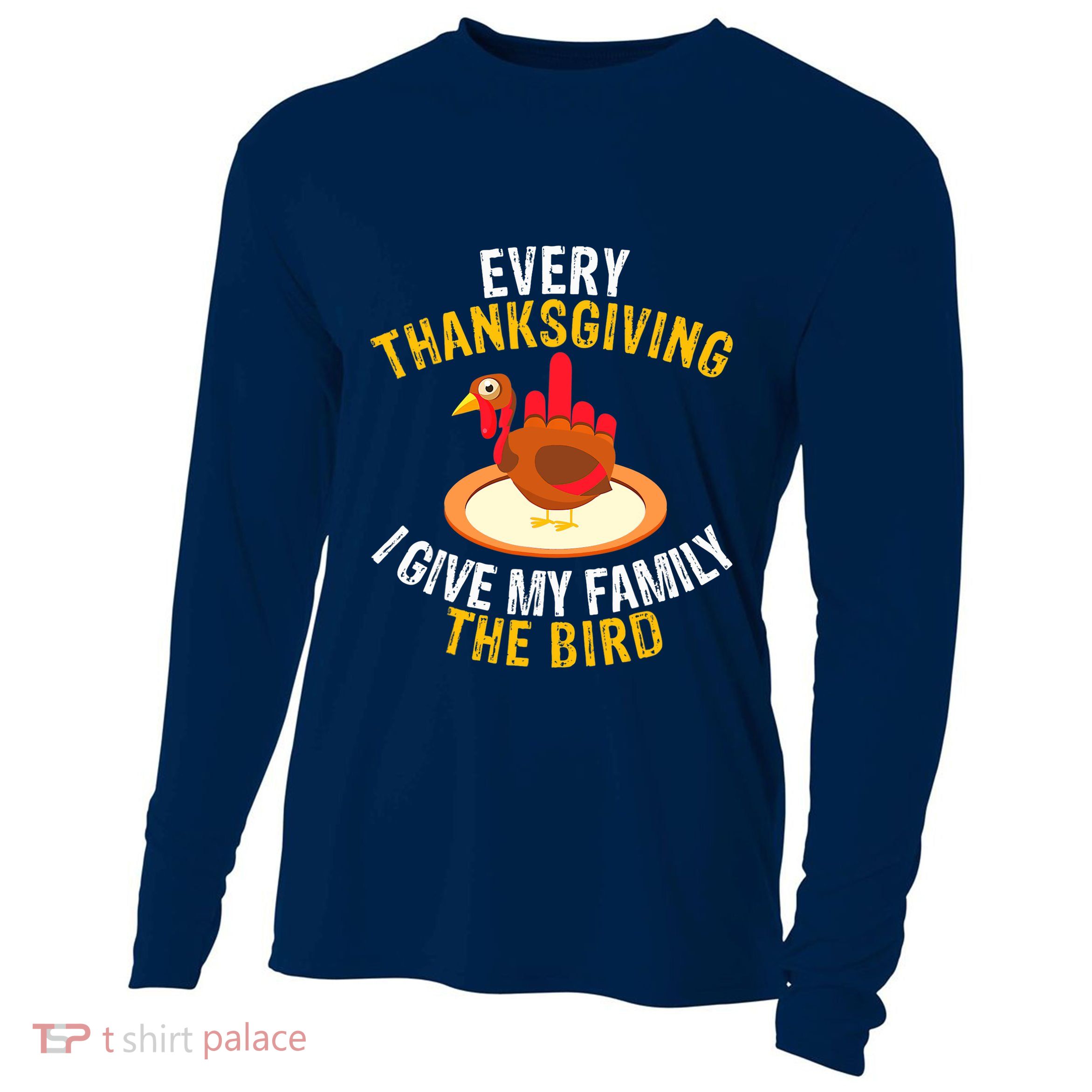 Every Thanksgiving I Give My Family The Bird A Funny Turkey Cooling Performance Long Sleeve Crew
