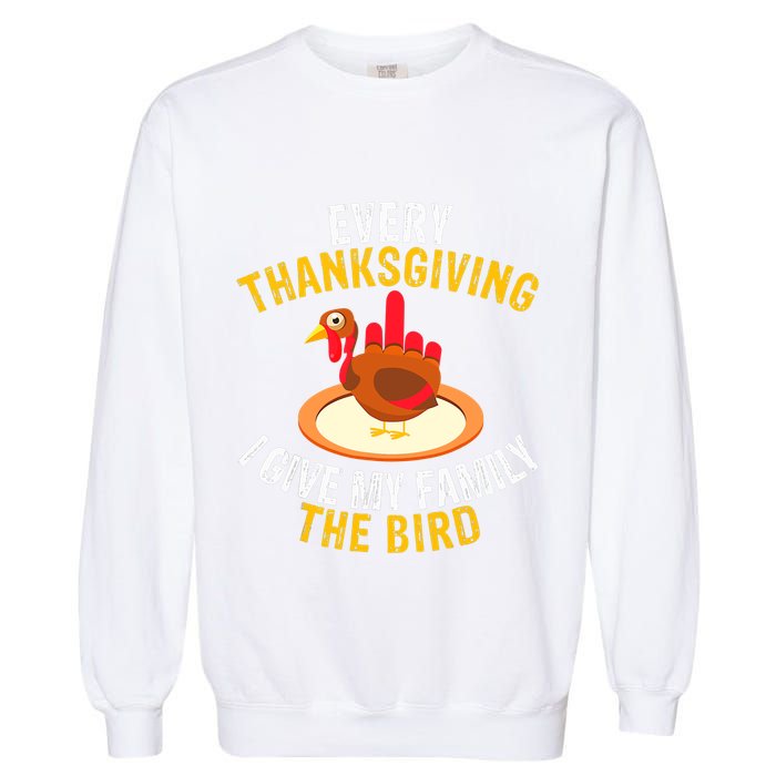 Every Thanksgiving I Give My Family The Bird A Funny Turkey Garment-Dyed Sweatshirt