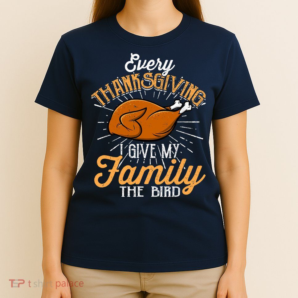 Every Thanksgiving I Give My Family The Bird Funny Turkey T-Shirt