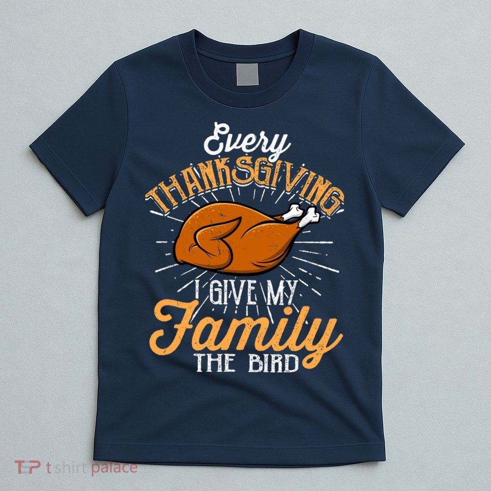 Every Thanksgiving I Give My Family The Bird Funny Turkey T-Shirt