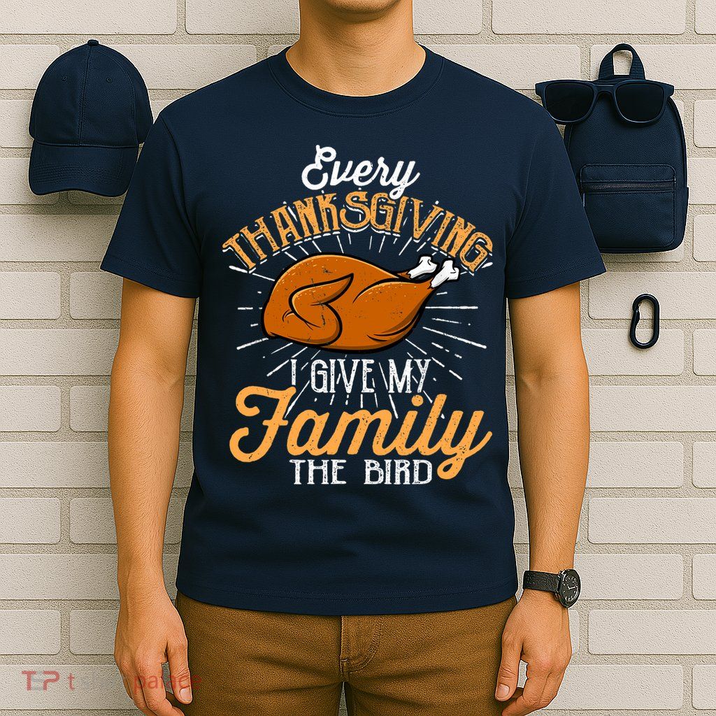 Every Thanksgiving I Give My Family The Bird Funny Turkey T-Shirt