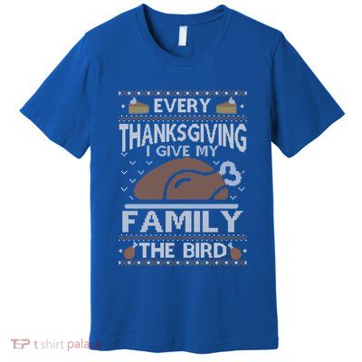 Every Thanksgiving I Give My Family The Bird Ugly Thankful Gift Premium T-Shirt