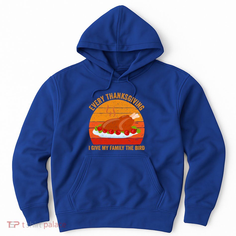 Every Thanksgiving I Give My Family The Bird Gift Turkey Gift Hoodie