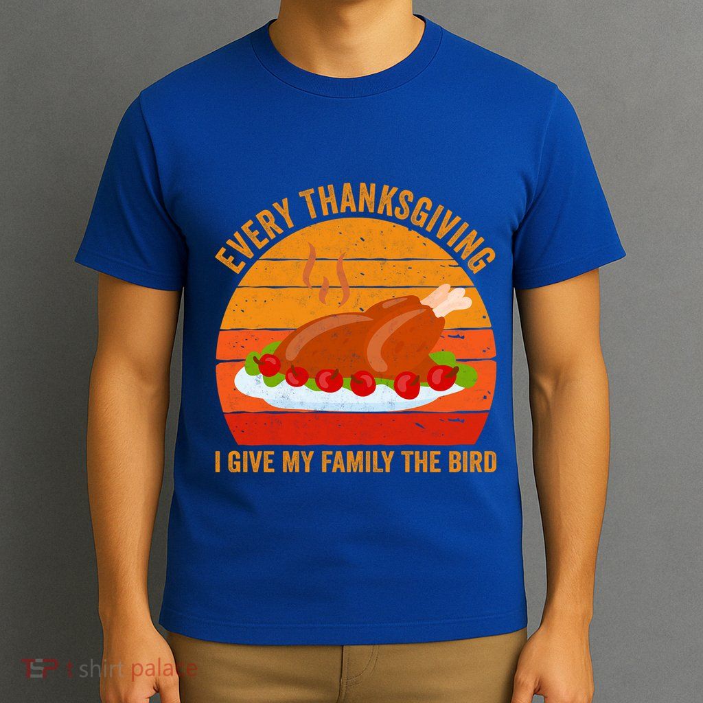 Every Thanksgiving I Give My Family The Bird Gift Turkey Gift T-Shirt