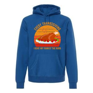 Every Thanksgiving I Give My Family The Bird Gift Turkey Gift Premium Hoodie