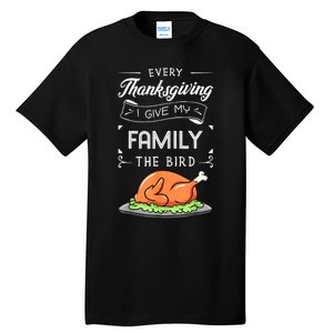 Every Thanksgiving I Give My Family The Bird Turkey Holiday Tall T-Shirt