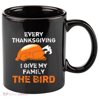 Every Thanksgiving I Give My Family The Bird A Funny Turkey 11oz C Handle Ceramic Mug