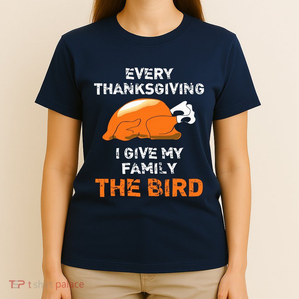 Every Thanksgiving I Give My Family The Bird A Funny Turkey T-Shirt