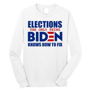 Elections The Only Thing Biden Knows How To Fix Long Sleeve Shirt