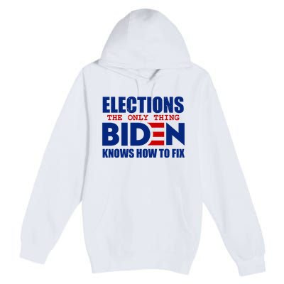 Elections The Only Thing Biden Knows How To Fix Premium Pullover Hoodie